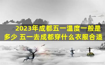 2023年成都五一温度一般是多少 五一去成都穿什么衣服合适